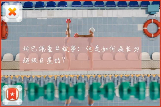 姆巴佩童年故事：他是如何成长为超级巨星的？