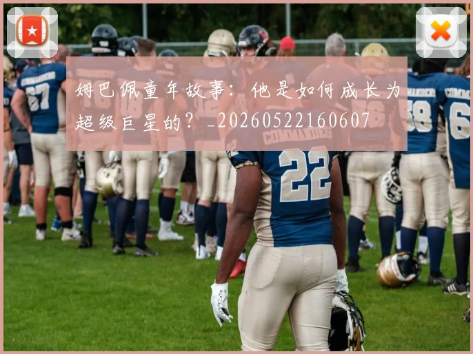 姆巴佩童年故事：他是如何成长为超级巨星的？_20260522160607