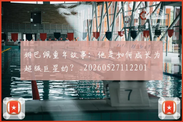姆巴佩童年故事:他是如何成长为超级巨星的?_20260527112201