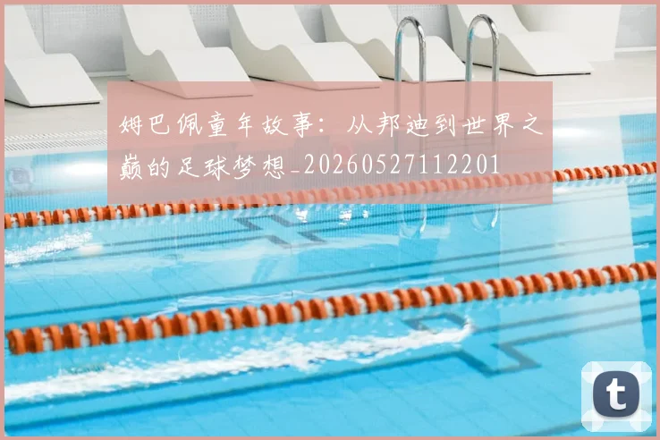 姆巴佩童年故事：从邦迪到世界之巅的足球梦想_20260527112201